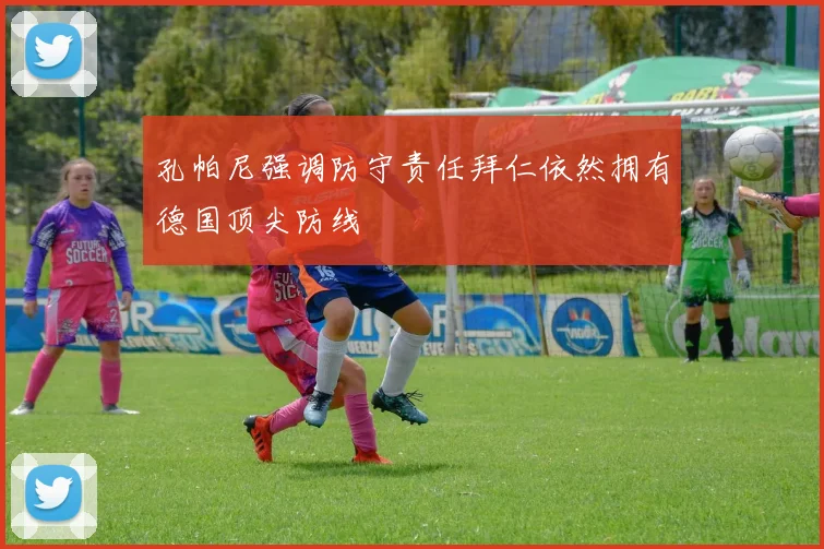 孔帕尼强调防守责任拜仁依然拥有德国顶尖防线