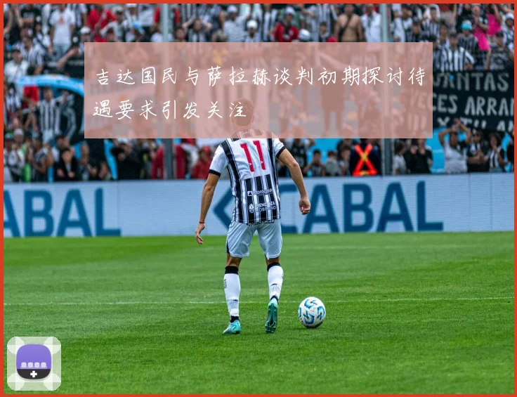 吉达国民与萨拉赫谈判初期探讨待遇要求引发关注