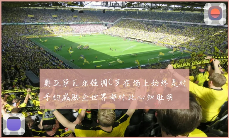 奥亚萨瓦尔强调C罗在场上始终是对手的威胁全世界都对此心知肚明