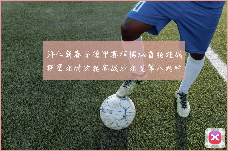 拜仁新赛季德甲赛程揭秘首轮迎战斯图尔特次轮客战沙尔克第八轮对决多特蒙德