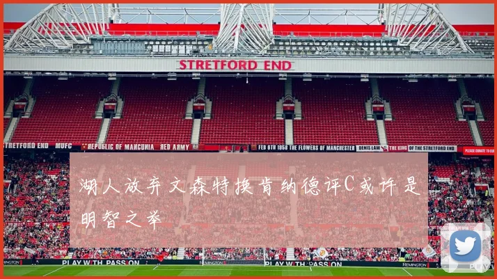 湖人放弃文森特换肯纳德评C或许是明智之举