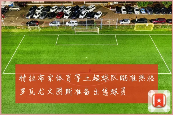 特拉布宗体育等土超球队瞄准热格罗瓦尤文图斯准备出售球员