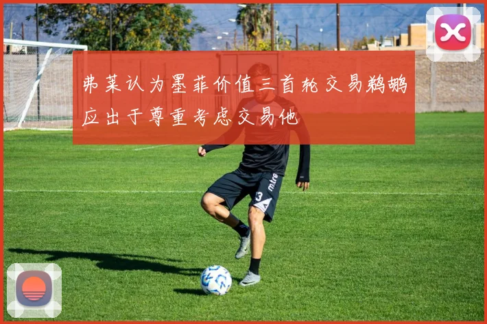 弗莱认为墨菲价值三首轮交易鹈鹕应出于尊重考虑交易他
