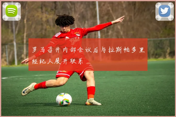 罗马召开内部会议后与拉斯帕多里经纪人展开联系