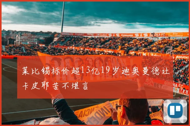 莱比锡标价超13亿19岁迪奥曼德让卡皮耶苦不堪言
