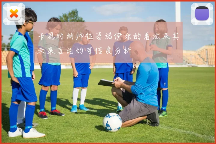 卡恩对纳帅征召诺伊尔的看法及其未来言论的可信度分析